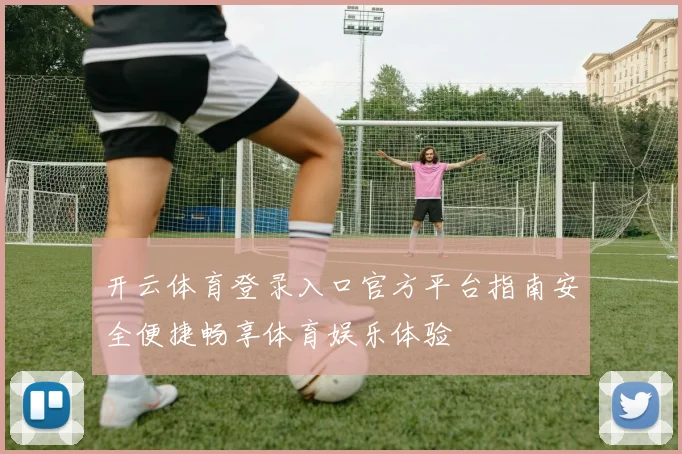 开云体育登录入口官方平台指南安全便捷畅享体育娱乐体验