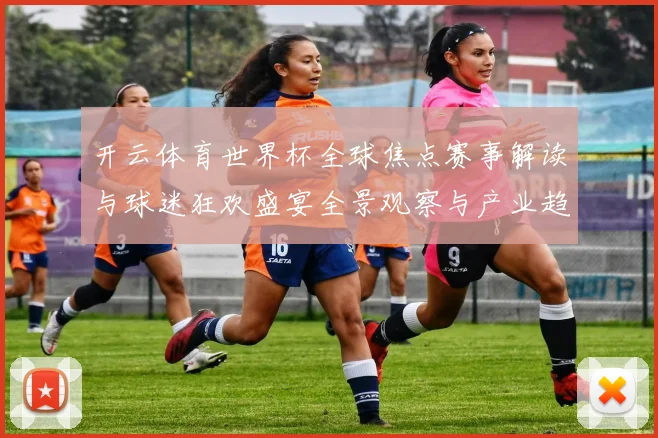 开云体育世界杯全球焦点赛事解读与球迷狂欢盛宴全景观察与产业趋势