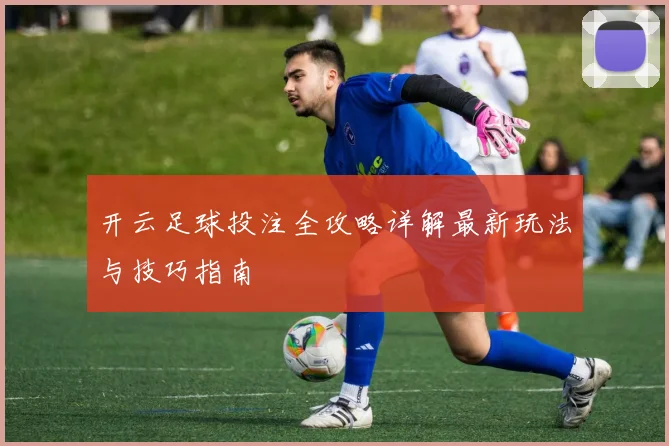 开云足球投注全攻略详解最新玩法与技巧指南