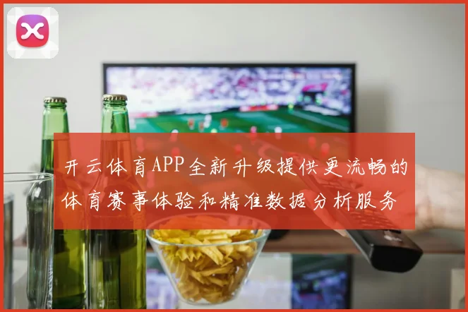开云体育APP全新升级提供更流畅的体育赛事体验和精准数据分析服务