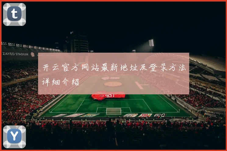 开云官方网站最新地址及登录方法详细介绍