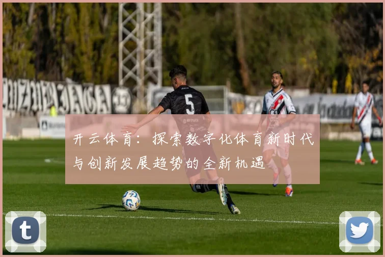开云体育：探索数字化体育新时代与创新发展趋势的全新机遇